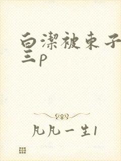 白洁被东子老二三p