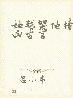 她越哭他撞得越凶古言