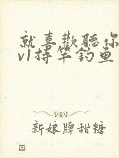 就喜欢听你叫1v1持竿钓鱼