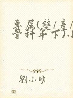 专属(双/产/骨科年下)小说