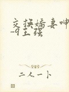 交换娇妻呻吟1-9王强