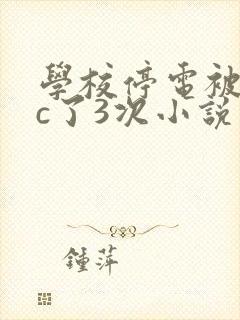 学校停电被同桌c了3次小说