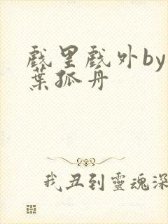 戏里戏外by一叶孤舟