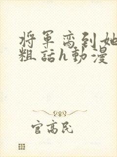 将军脔到她哭h粗话h动漫