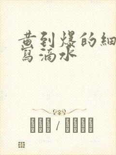 黄到爆的细节描写滴水