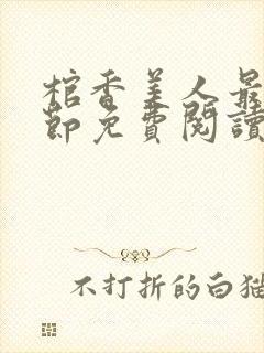 棺香美人最新章节免费阅读全文