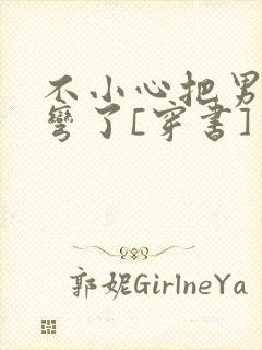 不小心把男主掰弯了[穿书]