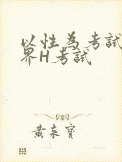 以性为考试的世界H考试
