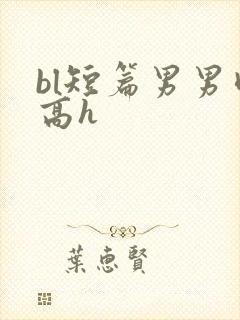 bl短篇男男肉高h