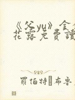 《父yu》金银花露免费读书