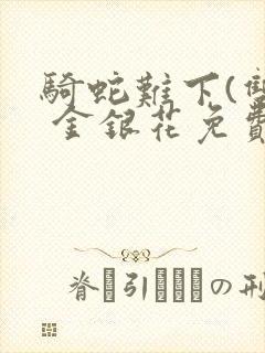 骑蛇难下(双) 金银花免费阅读