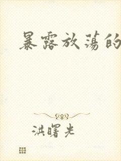 暴露放荡的娇妻