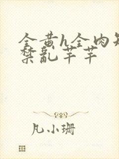 全黄h全肉短篇禁乱芊芊