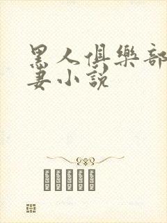 黑人俱乐部仑娇妻小说