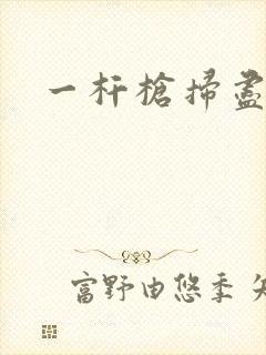 一杆枪扫尽全家