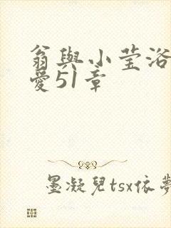 翁与小莹浴室欢爱51章