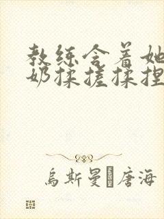 教练含着她的乳奶揉搓揉捏电影