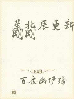 叶北辰更新最快刚刚