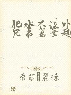 肥水不流外人田兄弟篇笔趣阁小说