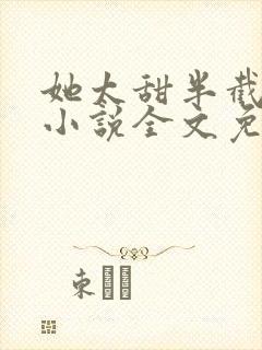 她太甜半截白菜小说全文免费阅读