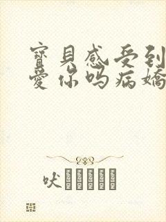 宝贝感受到它在爱你吗病娇小说