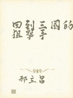 回到三国的特种狙击手