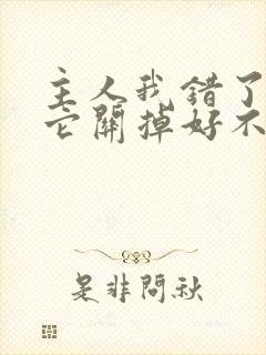 主人我错了请把它关掉好不好