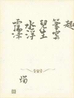 霍水儿笔趣阁霍泽浮生云