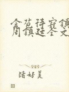 含苞待宠镇国公周镇廷全文阅读