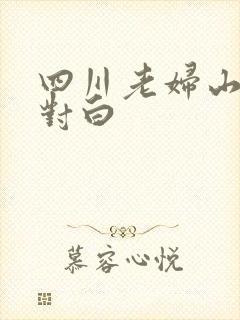 四川老妇山边性对白