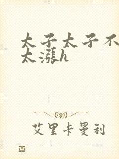 太子太子不要了太涨h