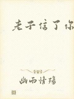 老子信了你的邪