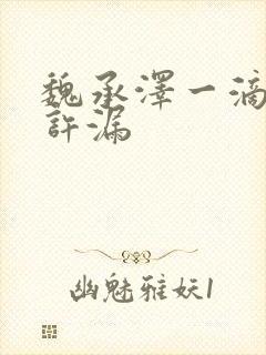 魏承泽一滴都不许漏