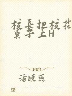 校长把校花放到桌子上H