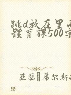 跳d放在里面上体育课500字