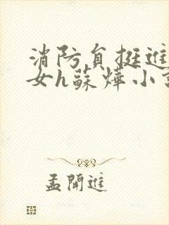 消防员挺进乖乖女h苏烨小说