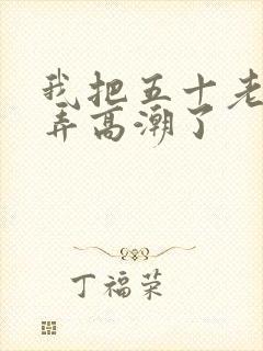 我把五十老女人弄高潮了