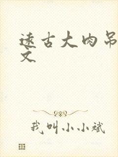 远古大肉吊np文