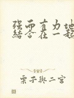 强而有力地和她结合在一起小说