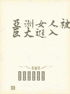 亚洲女人被黑人巨大进入