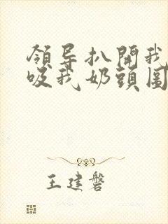 领导扒开我奶罩吸我奶头图片