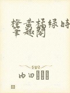 橙黄橘绿时小说笔趣阁