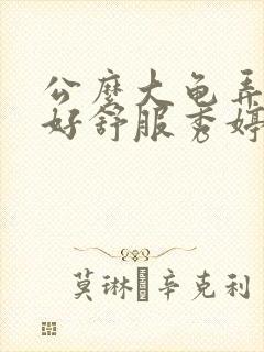 公么大龟弄得我好舒服秀婷