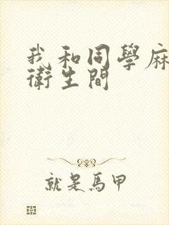 我和同学麻麻在卫生间