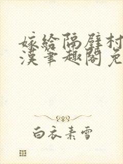 嫁给隔壁村的糙汉笔趣阁免费阅读