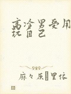 高冷男受用钢笔玩自己