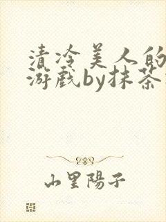 清冷美人的神奇游戏by抹茶冰沙