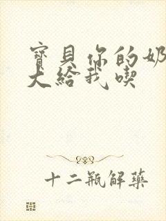 宝贝你的奶可真大给我吃