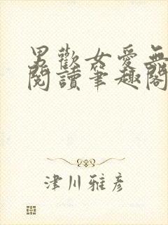 男欢女爱无弹窗阅读笔趣阁