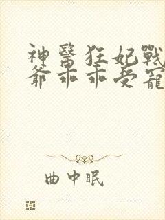 神医狂妃战神王爷乖乖受宠免费阅读